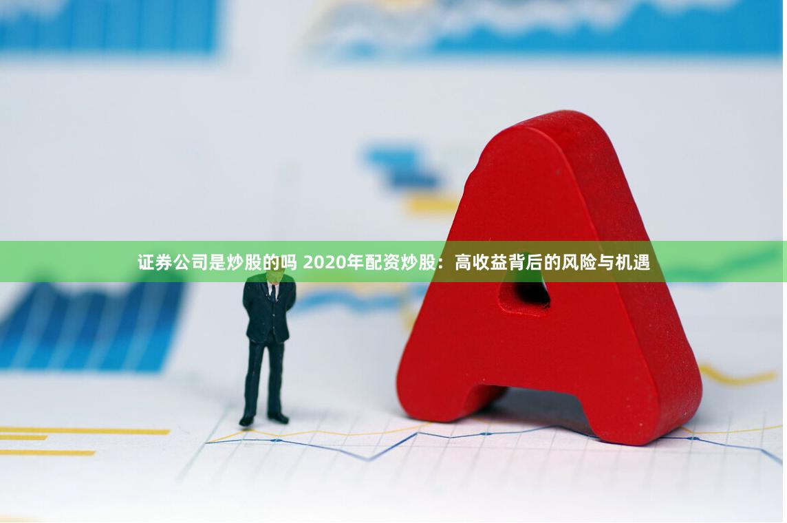 证券公司是炒股的吗 2020年配资炒股：高收益背后的风险与机遇