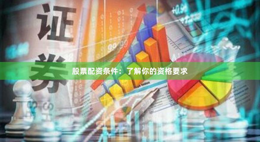 股票配资条件：了解你的资格要求