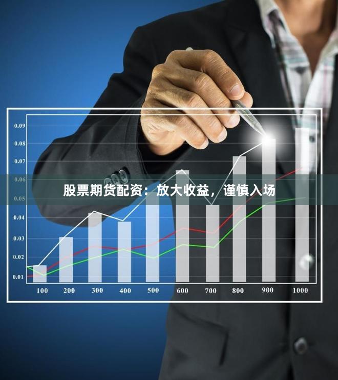 股票期货配资：放大收益，谨慎入场