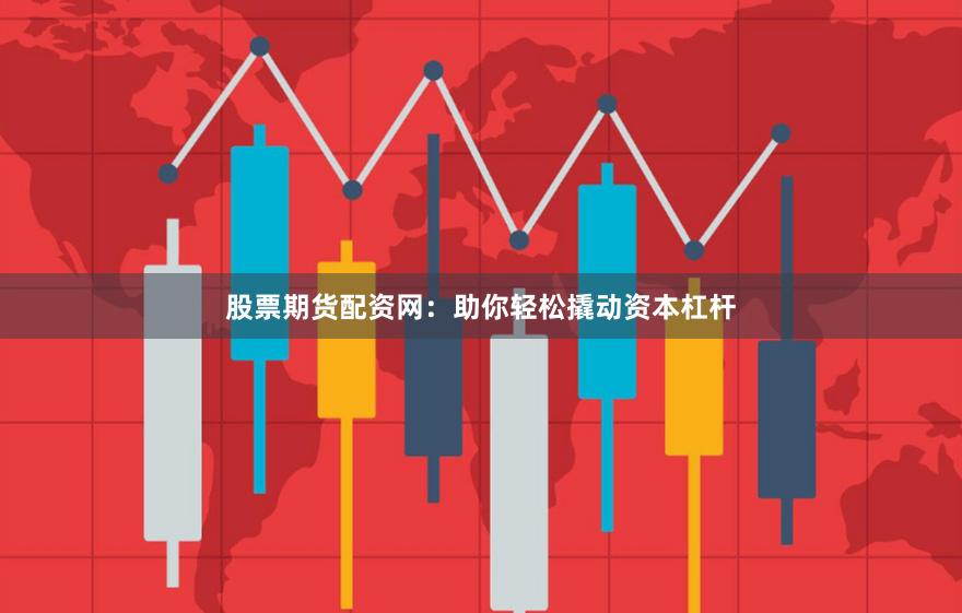 股票期货配资网：助你轻松撬动资本杠杆