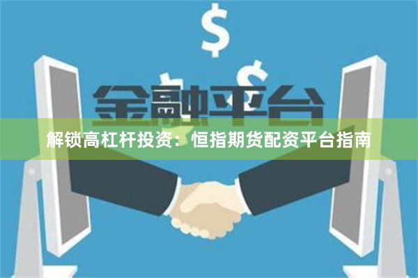 解锁高杠杆投资：恒指期货配资平台指南