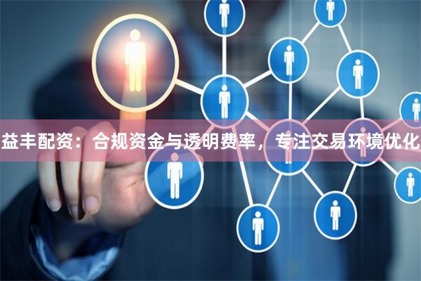 益丰配资：合规资金与透明费率，专注交易环境优化