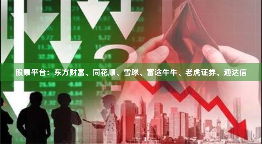 股票平台：东方财富、同花顺、雪球、富途牛牛、老虎证券、通达信